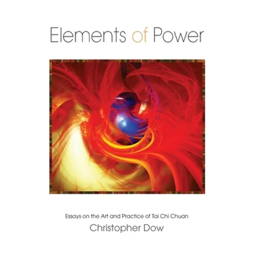 Elements of Power: Essays on the Art and Practice of Tai Chi Chuan