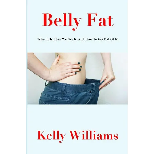 Belly Fat: What It Is, How We Get It, And How To Get Rid Of It!