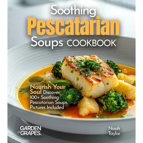Soothing Pescatarian Soups Cookbook: Nourish Your Sou - Discover 100+ Soothing Pescatarian Soups, Pictures Included
