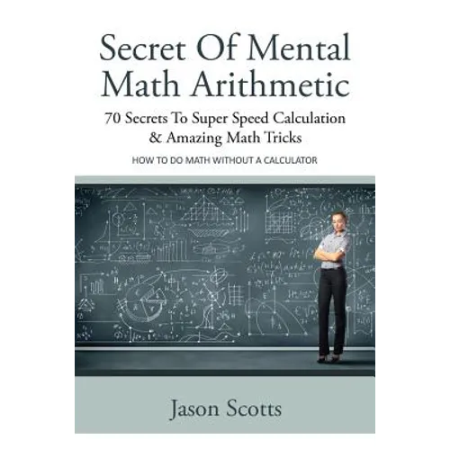 Secret of Mental Math Arithmetic: 70 Secrets to Super Speed Calculation & Amazing Math Tricks: How to Do Math Without a Calculator