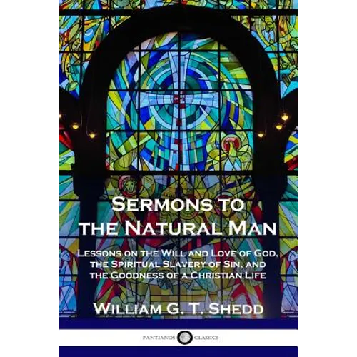 Sermons to the Natural Man: Lessons on the Will and Love of God, the Spiritual Slavery of Sin, and the Goodness of a Christian Life