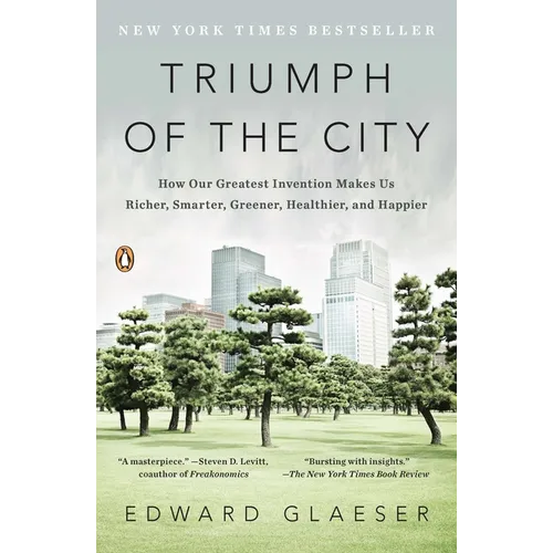 Triumph of the City: Triumph of the City: How Our Greatest Invention Makes Us Richer, Smarter, Greener, Healthier, and Happier