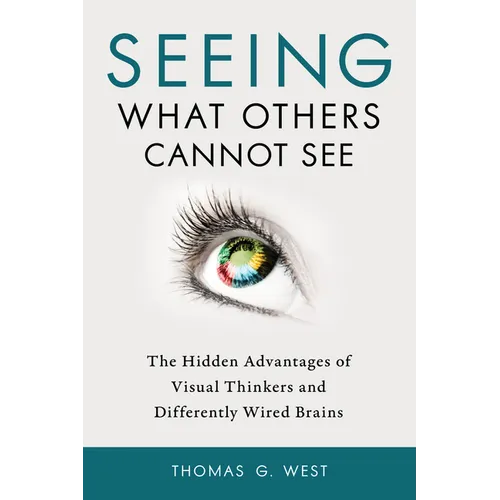 Seeing What Others Cannot See: The Hidden Advantages of Visual Thinkers and Differently Wired Brains
