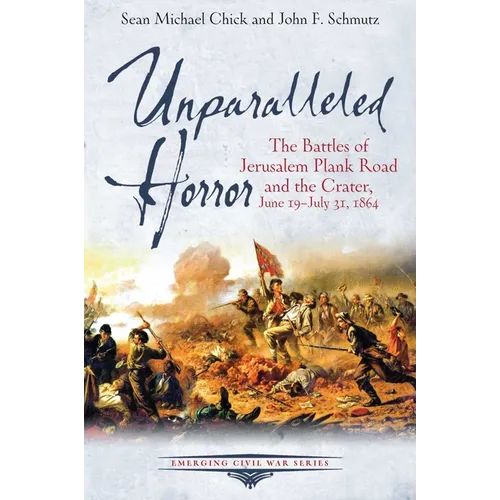 Unparalleled Horror: The Battles of Jerusalem Plank Road and the Crater, June 19-July 31, 1864