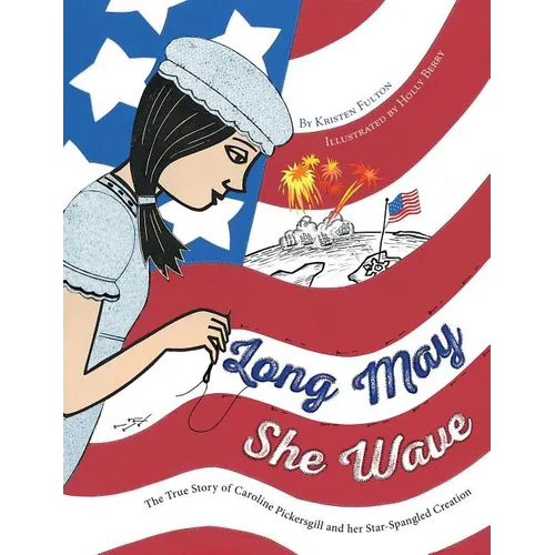 Long May She Wave: The True Story of Caroline Pickersgill and Her Star-Spangled Creation