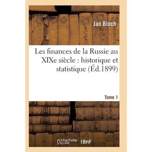Les Finances de la Russie Au XIXe Siècle: Historique Et Statistique. Tome 1
