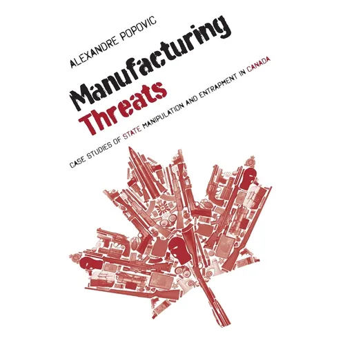 Manufacturing Threats: Case Studies of State Manipulation and Entrapment in Canada