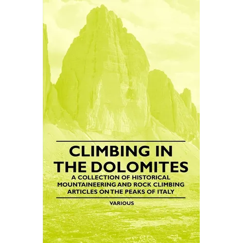 Climbing in the Dolomites - A Collection of Historical Mountaineering and Rock Climbing Articles on the Peaks of Italy