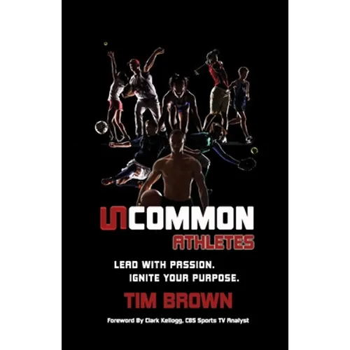 Uncommon Athlete: Lead with Passion, Ignite Your Purpose