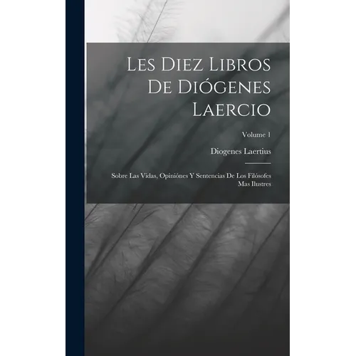 Les Diez Libros De Diógenes Laercio: Sobre Las Vidas, Opiniónes Y Sentencias De Los Filósofes Mas Ilustres; Volume 1