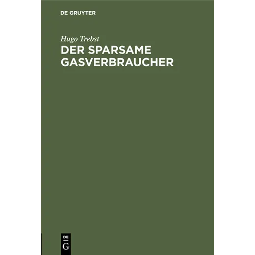 Der Sparsame Gasverbraucher: Praktische Winke Für Die Verwendung Des Gases ALS Licht-, Wärme- Und Kraft-Quelle
