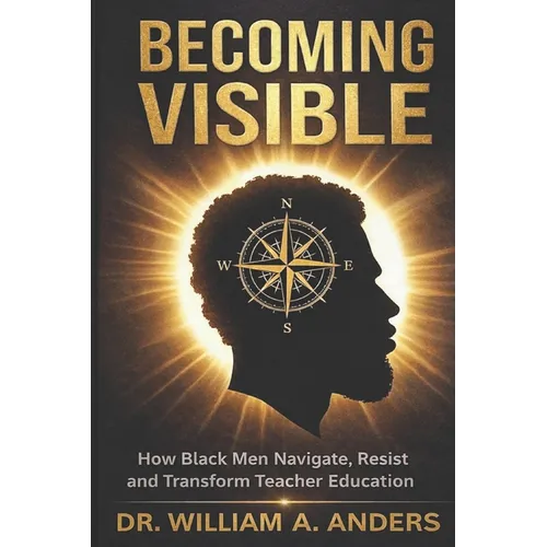 Becoming Visible: How Black Men Navigate, Resist, and Transform Teacher Education