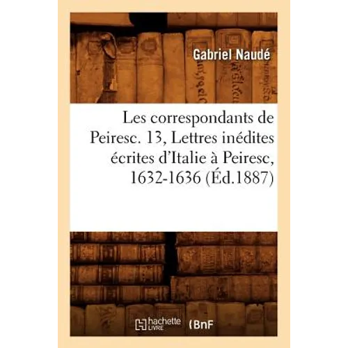 Les Correspondants de Peiresc. 13, Lettres Inédites Écrites d'Italie À Peiresc, 1632-1636 (Éd.1887)