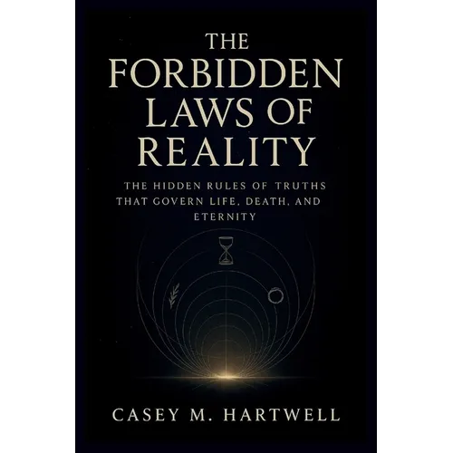 The Forbidden Laws of Reality: The Hidden Rules of Truths That Govern Life, Death, and Eternity