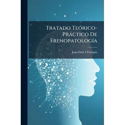 Tratado Teórico-Práctico De Frenopatología: Ó, Estudio De Las Enfermedades Mentales Fundado En La Clínica Y En La Fisiología De Los Centros Nerviosos