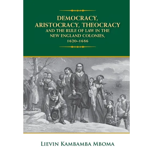 Democracy, Aristocracy, Theocracy and the Rule of Law in the New England Colonies, 1620-1686