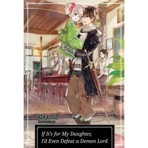 If It's for My Daughter, I'd Even Defeat a Demon Lord: Volume 1 (Light Novel)