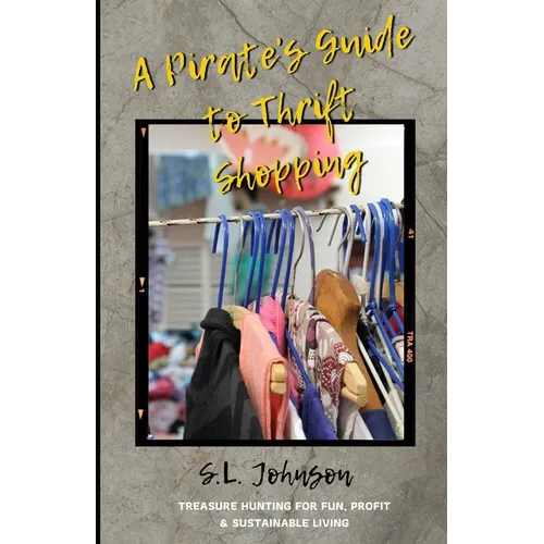 A Pirate's Guide to Thrift Shopping: Treasure Hunting for Fun, Profit & Sustainable Living