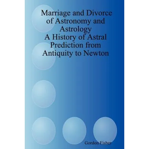 Marriage and Divorce of Astronomy and Astrology: A History of Astral Prediction from Antiquity to Newton