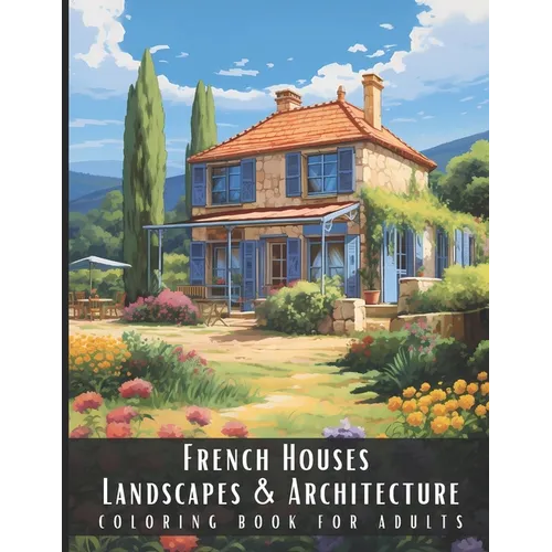 French Houses Landscapes & Architecture Coloring Book for Adults: Beautiful Nature Landscapes Sceneries and Foreign Buildings Coloring Book for Adults