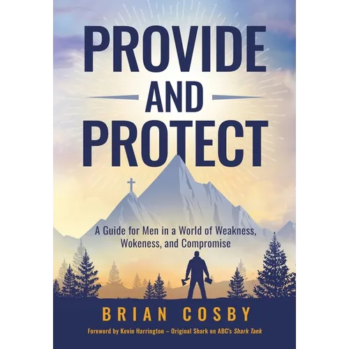 Provide and Protect: A Guide for Men in a World of Weakness, Wokeness, and Compromise