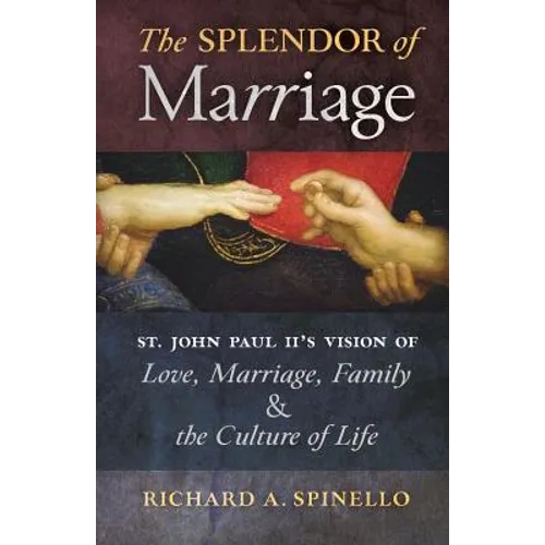 The Splendor of Marriage: St. John Paul II's Vision of Love, Marriage, Family, and the Culture of Life