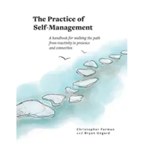 The Practice of Self-Management: A Handbook for Walking the Path from Reactivity to Presence and Connection