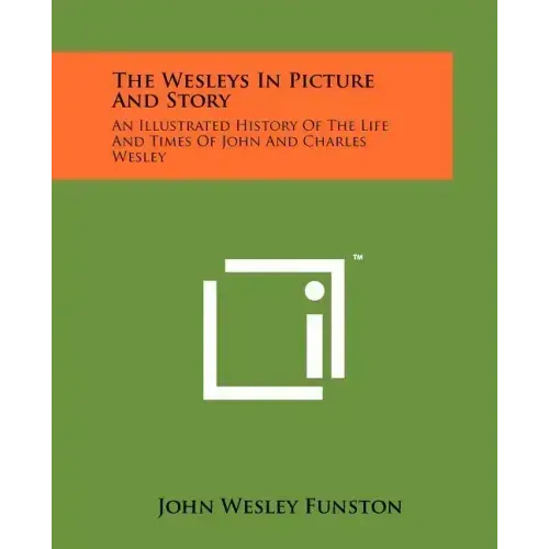 The Wesleys In Picture And Story: An Illustrated History Of The Life And Times Of John And Charles Wesley