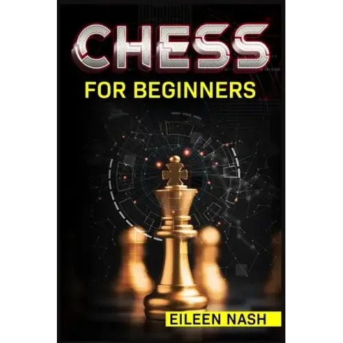 Chess for Beginners: Step-by-Step Instructions on How to Play. The Best Beginners Strategies on How to Learn the Best Basic Moves and Tacti