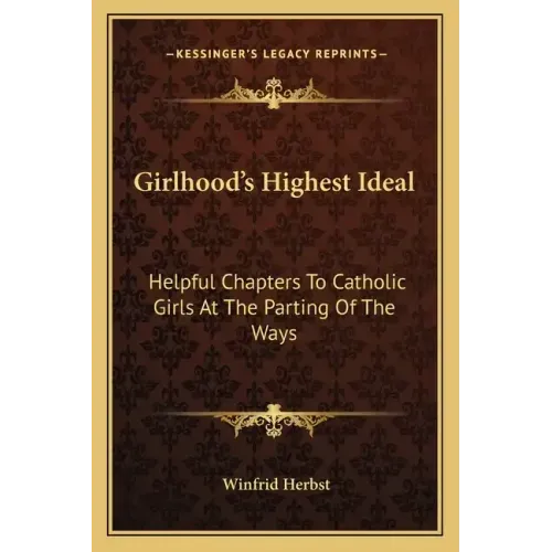Girlhood's Highest Ideal: Helpful Chapters to Catholic Girls at the Parting of the Ways