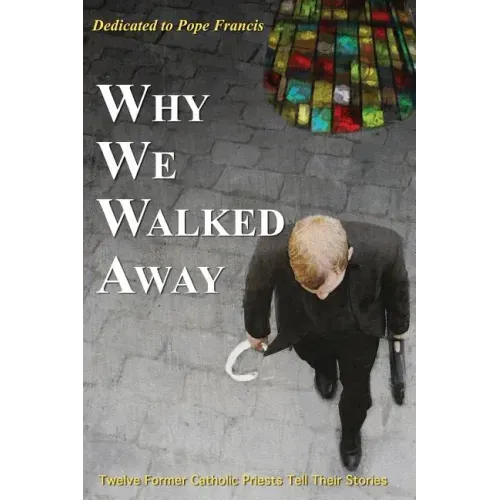 Why We Walked Away: Twelve Former Catholic Priests Tell Their Stories