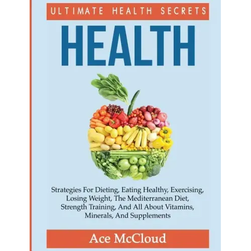 Health: Ultimate Health Secrets: Strategies For Dieting, Eating Healthy, Exercising, Losing Weight, The Mediterranean Diet, St