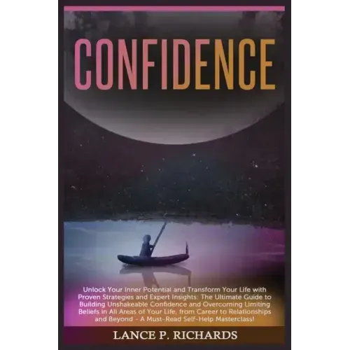Confidence: Unlock Your Inner Potential and Transform Your Life with Proven Strategies and Expert Insights: The Ultimate Guide to