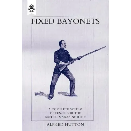 Fixed Bayonets - A Complete System of Fence for the British Magazine Rifle.