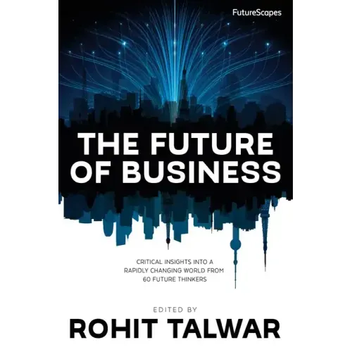 The Future of Business: Critical Insights into a Rapidly Changing World from 60 Future Thinkers