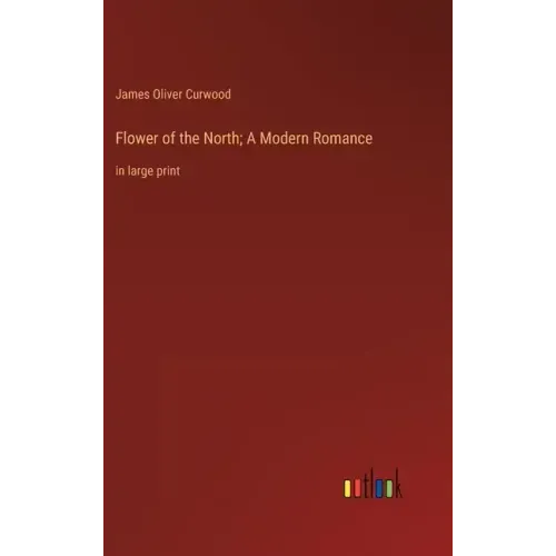 Flower of the North; A Modern Romance: in large print