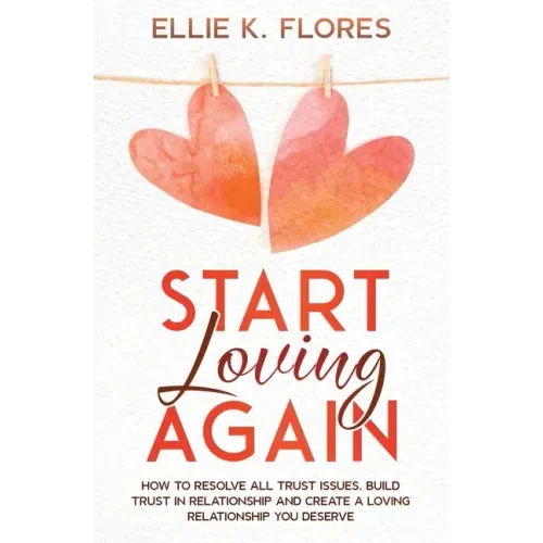 Start Loving Again: How to Resolve All Trust Issues, Build Trust in Relationship and Create a Loving Relationship You Deserve