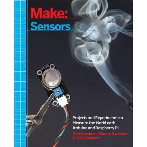 Make: Sensors: Projects and Experiments to Measure the World with Arduino and Raspberry Pi