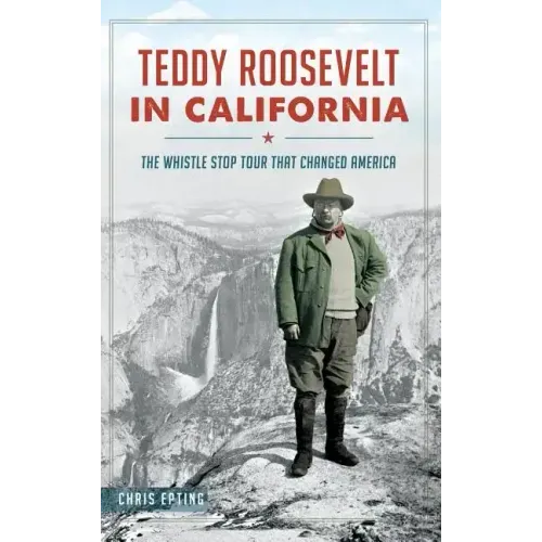Teddy Roosevelt in California: The Whistle Stop Tour That Changed America