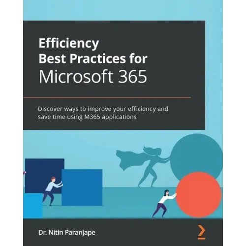 Efficiency Best Practices for Microsoft 365: Discover ways to improve your efficiency and save time using M365 applications
