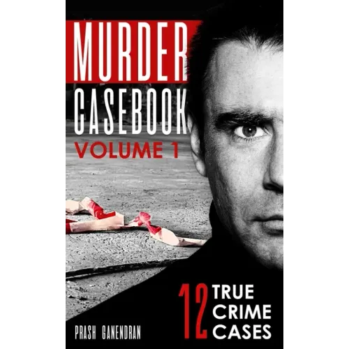 Murder Casebook Volume 1: 12 Shocking True Crime Cases