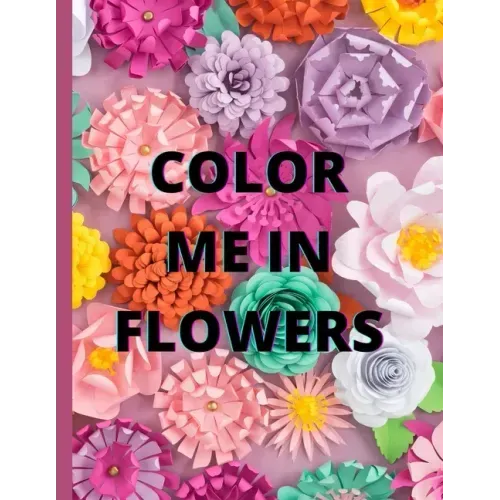 Color Me in Flowers: Coloring Book, Flower Lovers, Floral Favorites, Art, Picture Painting