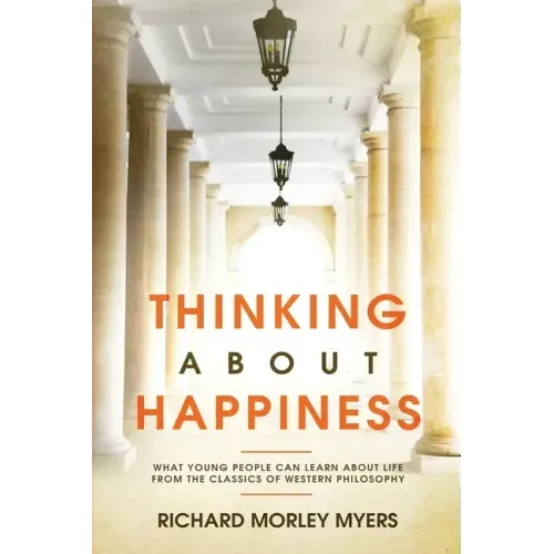 Thinking About Happiness: What Young People Can Learn About Life From the Classics of Western Philosophy