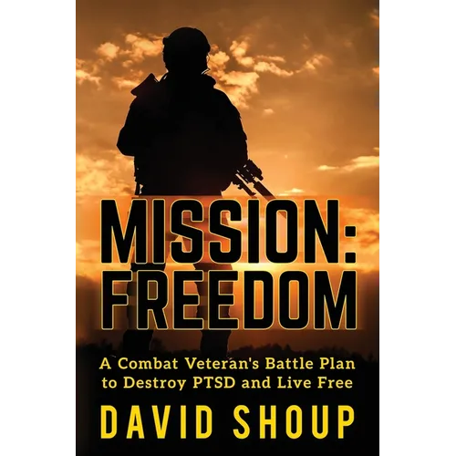 Mission: Freedom - A Combat Veteran's Battle Plan to Destroy PTSD and Live Free
