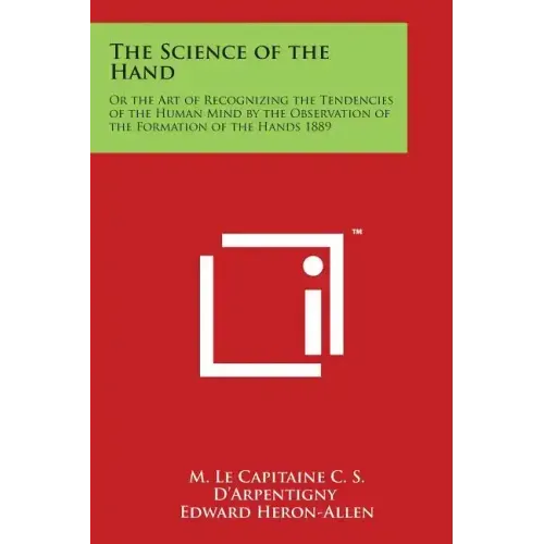 The Science of the Hand: Or the Art of Recognizing the Tendencies of the Human Mind by the Observation of the Formation of the Hands 1889