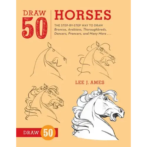 Draw 50 Horses: The Step-By-Step Way to Draw Broncos, Arabians, Thoroughbreds, Dancers, Prancers, and Many More...