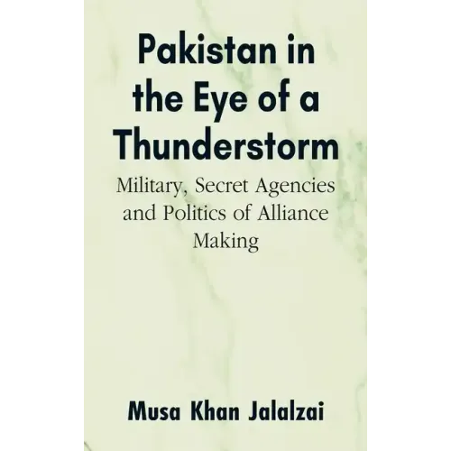 Pakistan in the Eye of a Thunderstorm: Military, Secret Agencies and Politics of Alliance Making