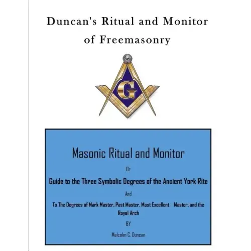 Duncan's Ritual and Monitor of Freemasonry: Guide to the Three Symbolic Degrees of the Ancient York Rite and to the Degrees of Mark Master, Past Maste