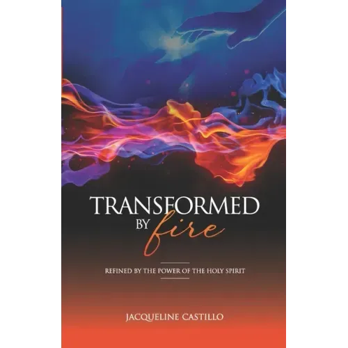 Transformed by Fire: Refined by the Power of the Holy Spirit