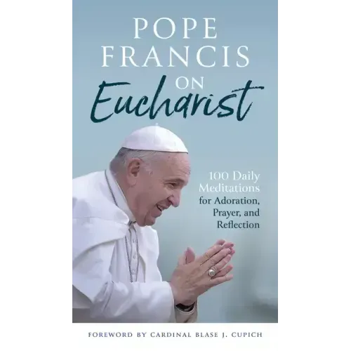 Pope Francis on Eucharist: 100 Daily Meditations for Adoration, Prayer, and Reflection